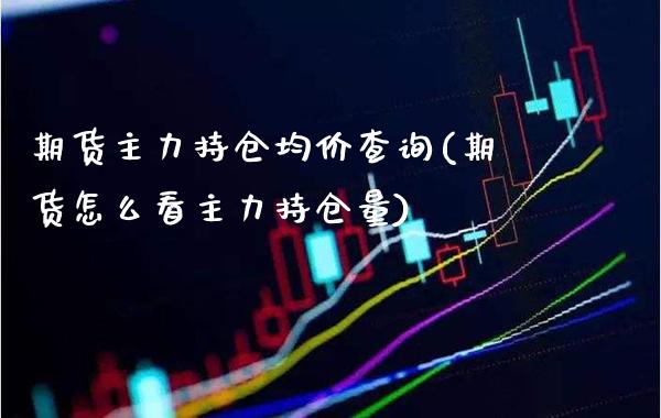 期货主力持仓均价查询(期货怎么看主力持仓量) (https://www.njaxzs.com/) 期货行情 第1张