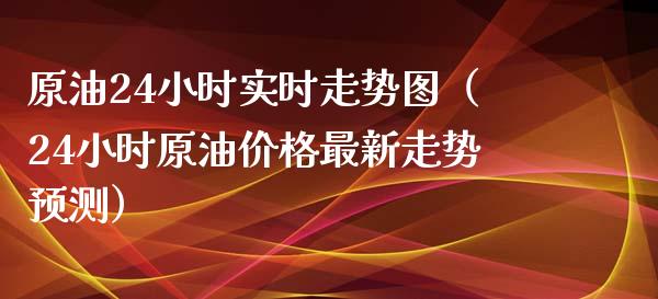 原油24小时实时走势图（24小时原油最新走势预测） (https://www.njaxzs.com/) 期货行情 第1张