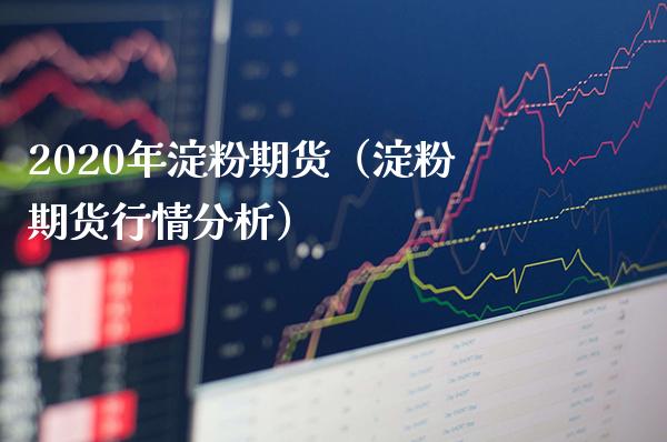 2020年淀粉期货（淀粉期货行情分析） (https://www.njaxzs.com/) 期货直播间 第1张