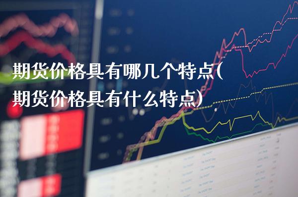 期货价格具有哪几个特点(期货价格具有什么特点) (https://www.njaxzs.com/) 期货直播间 第1张