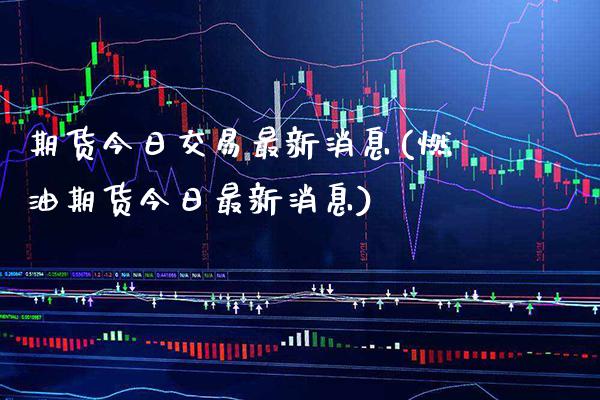 期货今日交易最新消息(燃油期货今日最新消息) (https://www.njaxzs.com/) 原油期货 第1张