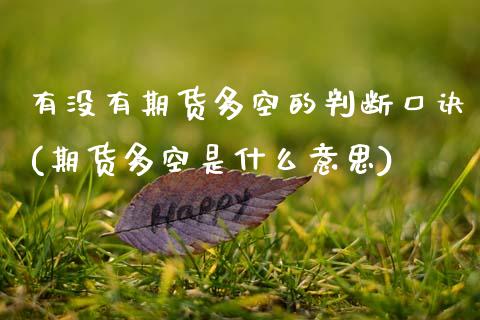 有没有期货多空的判断口诀(期货多空是什么意思) (https://www.njaxzs.com/) 期货行情 第1张