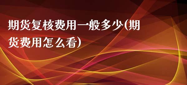 期货复核费用一般多少(期货费用怎么看) (https://www.njaxzs.com/) 期货直播间 第1张