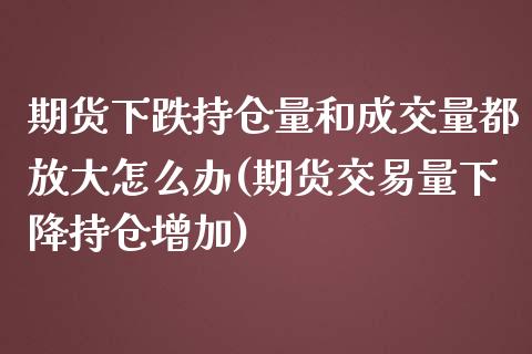 期货下跌持仓量和成交量都放大怎么办(期货交易量下降持仓增加) (https://www.njaxzs.com/) 黄金期货 第1张