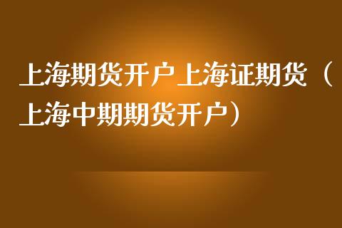 上海期货开户上海证期货（上海中期期货开户） (https://www.njaxzs.com/) 期货行情 第1张