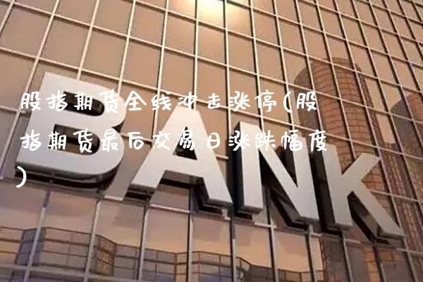 股指期货全线冲击涨停(股指期货最后交易日涨跌幅度) (https://www.njaxzs.com/) 原油期货 第1张