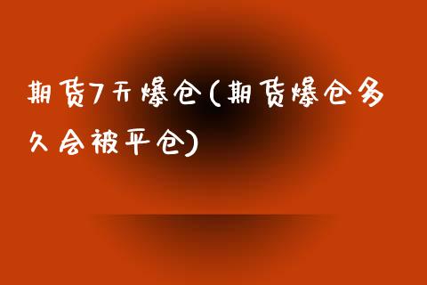期货7天爆仓(期货爆仓多久会被平仓) (https://www.njaxzs.com/) 期货直播间 第1张