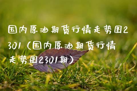 国内原油期货行情走势图2301（国内原油期货行情走势图2301期） (https://www.njaxzs.com/) 内盘期货 第1张