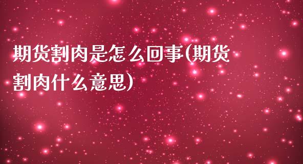 期货割肉是怎么回事(期货割肉什么意思) (https://www.njaxzs.com/) 期货直播间 第1张