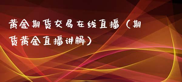 黄金期货交易在线直播(期货黄金直播讲解) 期货直播间 第1张-爱新财经 黄金期货交易在线直播(期货黄金直播讲解) (https://www.njaxzs.com/) 期货直播间 第1张