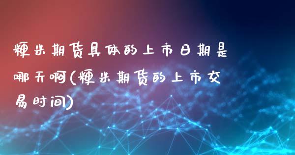 粳米期货具体的上市日期是哪天啊(粳米期货的上市交易时间) (https://www.njaxzs.com/) 期货直播间 第1张