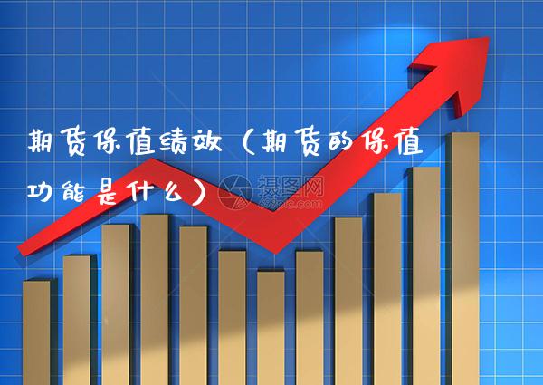 期货保值绩效(期货的保值功能是什么) 期货行情 第1张-爱新财经 期货保值绩效(期货的保值功能是什么) (https://www.njaxzs.com/) 期货行情 第1张