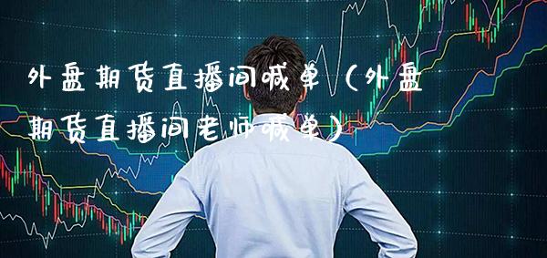 外盘期货直播间喊单（外盘期货直播间老师喊单） (https://www.njaxzs.com/) 期货直播间 第1张