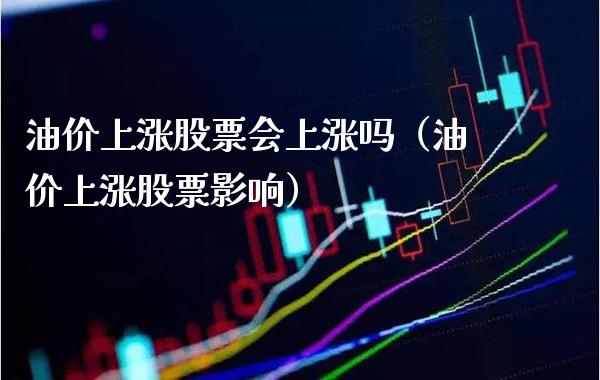 油价上涨股票会上涨吗（油价上涨股票影响） (https://www.njaxzs.com/) 期货行情 第1张