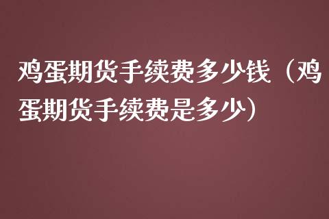 鸡蛋期货手续费多少钱（鸡蛋期货手续费是多少） (https://www.njaxzs.com/) 期货行情 第1张