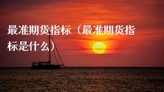 最准期货指标（最准期货指标是什么） (https://www.njaxzs.com/) 期货直播间 第1张