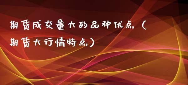 期货成交量大的品种优点（期货大行情特点） (https://www.njaxzs.com/) 期货直播间 第1张