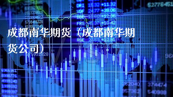 成都南华期货(成都南华期货公司) 期货直播间 第1张-爱新财经 成都南华期货(成都南华期货公司) (https://www.njaxzs.com/) 期货直播间 第1张