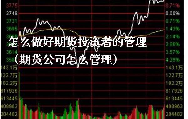 怎么做好期货投资者的管理（期货公司怎么管理） (https://www.njaxzs.com/) 黄金期货 第1张