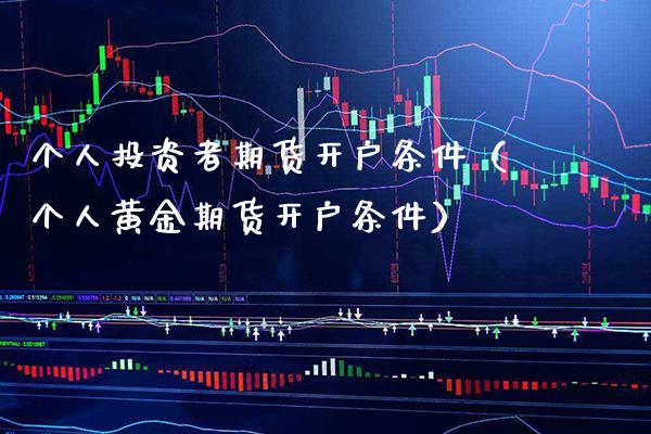 个人投资者期货开户条件（个人黄金期货开户条件） (https://www.njaxzs.com/) 期货直播间 第1张