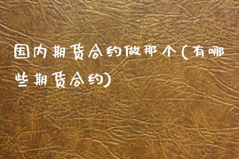 国内期货合约做那个(有哪些期货合约) (https://www.njaxzs.com/) 内盘期货 第1张