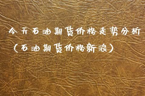 今天石油期货走势分析(石油期货新浪) 原油期货 第1张-爱新财经 今天石油期货走势分析(石油期货新浪) (https://www.njaxzs.com/) 原油期货 第1张