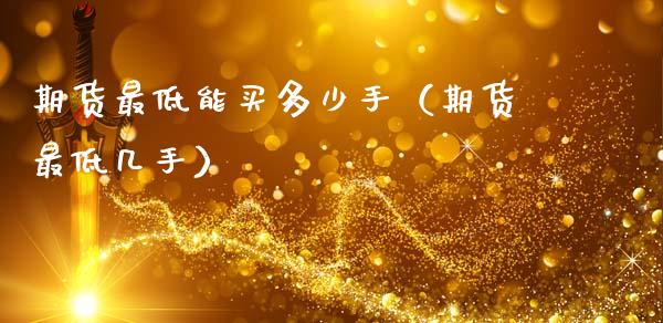 期货最低能买多少手（期货最低几手） (https://www.njaxzs.com/) 内盘期货 第1张