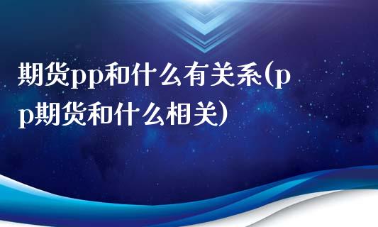 期货pp和什么有关系(pp期货和什么相关) (https://www.njaxzs.com/) 原油期货 第1张