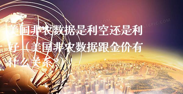 美国非农数据是利空还是利好（美国非农数据跟金价有什么关系?） (https://www.njaxzs.com/) 期货直播间 第1张