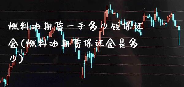 燃料油期货一手多少钱保证金(燃料油期货保证金是多少) (https://www.njaxzs.com/) 期货直播间 第1张