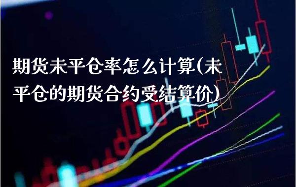 期货未平仓率怎么计算(未平仓的期货合约受结算价) (https://www.njaxzs.com/) 期货开户 第1张