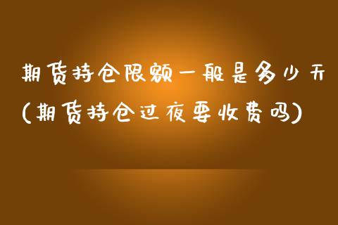 期货持仓限额一般是多少天(期货持仓过夜要收费吗) 期货直播间 第1张-爱新财经 期货持仓限额一般是多少天(期货持仓过夜要收费吗) (https://www.njaxzs.com/) 期货直播间 第1张