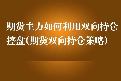 期货主力如何利用双向持仓控盘(期货双向持仓策略) (https://www.njaxzs.com/) 期货直播间 第1张
