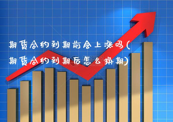期货合约到期前会上涨吗(期货合约到期后怎么换期) (https://www.njaxzs.com/) 内盘期货 第1张