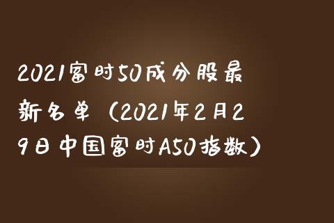 2021富时50成分股最新名单（2021年2月29日中国富时A50指数） (https://www.njaxzs.com/) 期货直播间 第1张
