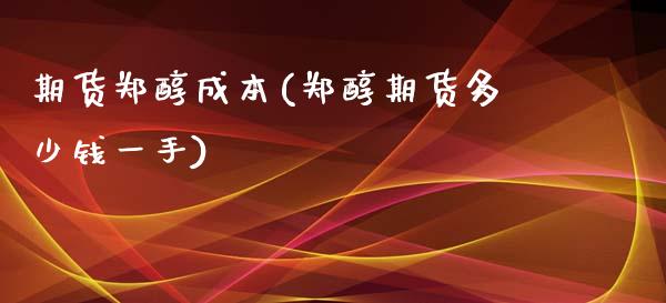 期货郑醇成本(郑醇期货多少钱一手) (https://www.njaxzs.com/) 期货行情 第1张