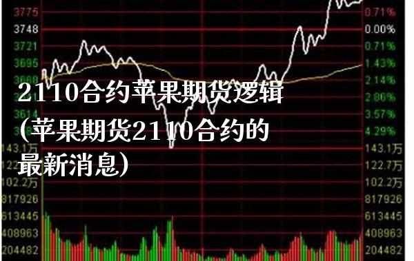 2110合约苹果期货逻辑(苹果期货2110合约的最新消息) (https://www.njaxzs.com/) 原油期货 第1张