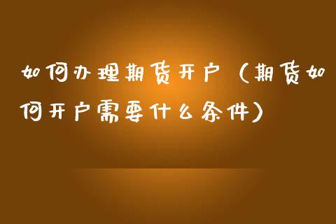 如何办理期货开户（期货如何开户需要什么条件） (https://www.njaxzs.com/) 期货行情 第1张