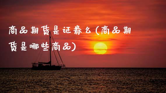 商品期货是证券么(商品期货是哪些商品) (https://www.njaxzs.com/) 期货开户 第1张