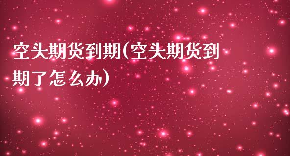 空头期货到期(空头期货到期了怎么办) (https://www.njaxzs.com/) 期货直播间 第1张