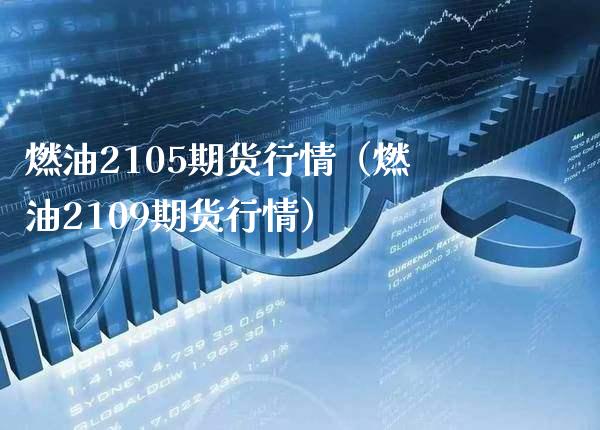 燃油2105期货行情（燃油2109期货行情） (https://www.njaxzs.com/) 原油期货 第1张