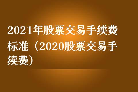 2021年股票交易手续费标准（2020股票交易手续费） (https://www.njaxzs.com/) 期货直播间 第1张