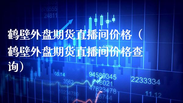 鹤壁外盘期货直播间（鹤壁外盘期货直播间查询） (https://www.njaxzs.com/) 期货直播间 第1张