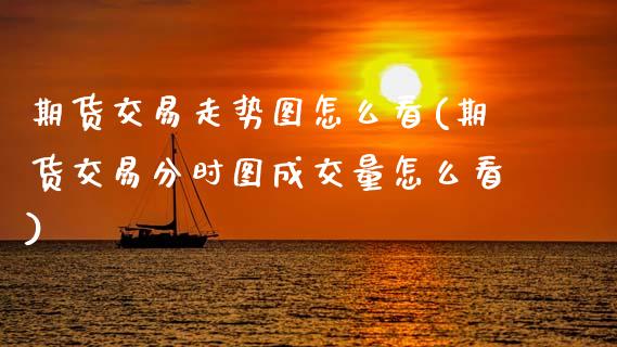期货交易走势图怎么看(期货交易分时图成交量怎么看) (https://www.njaxzs.com/) 黄金期货 第1张