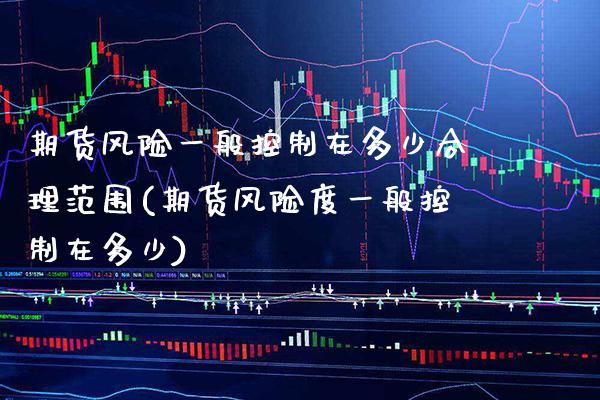 期货风险一般控制在多少合理范围(期货风险度一般控制在多少) (https://www.njaxzs.com/) 原油期货 第1张