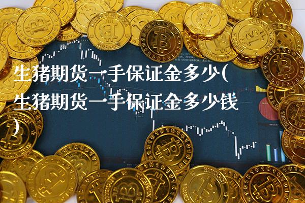 生猪期货一手保证金多少(生猪期货一手保证金多少钱) (https://www.njaxzs.com/) 期货直播间 第1张