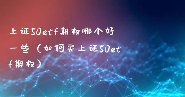 上证50etf期权哪个好一些（如何买上证50etf期权） (https://www.njaxzs.com/) 内盘期货 第1张