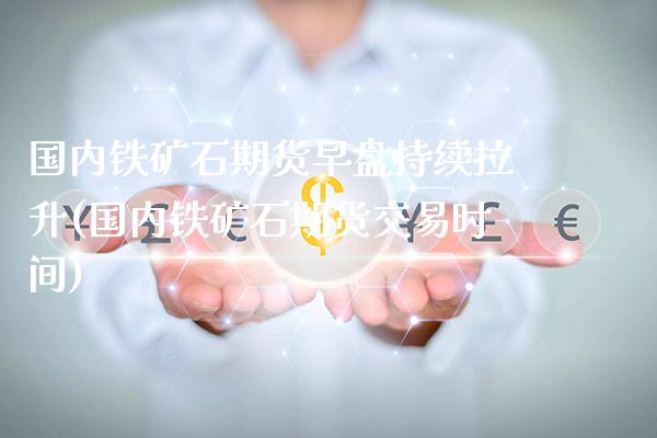 国内铁矿石期货早盘持续拉升(国内铁矿石期货交易时间) (https://www.njaxzs.com/) 黄金期货 第1张