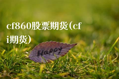 cf860股票期货(cfi期货) (https://www.njaxzs.com/) 原油期货 第1张