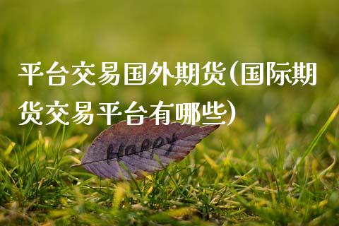 平台交易国外期货(国际期货交易平台有哪些) (https://www.njaxzs.com/) 内盘期货 第1张